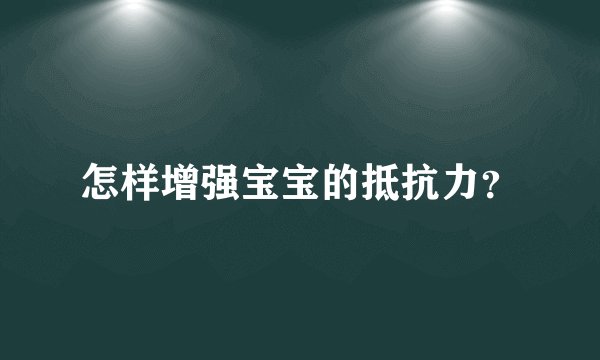 怎样增强宝宝的抵抗力？