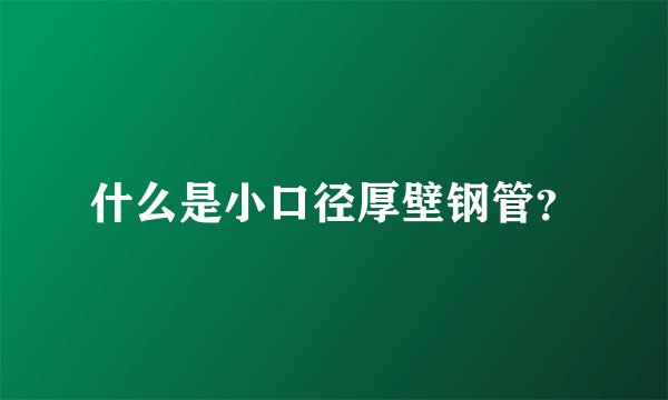 什么是小口径厚壁钢管?