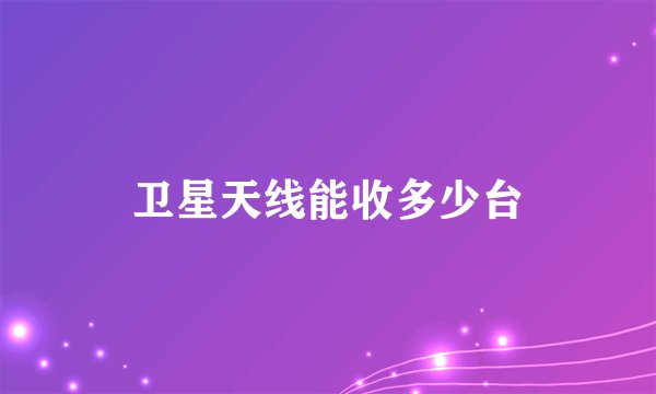 卫星天线能收多少台