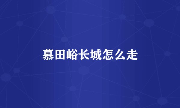 慕田峪长城怎么走