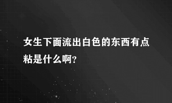 女生下面流出白色的东西有点粘是什么啊？
