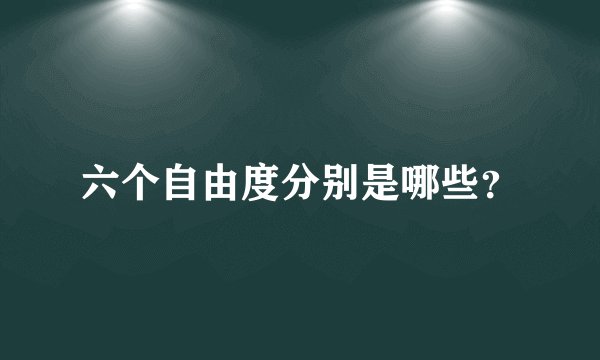 六个自由度分别是哪些?