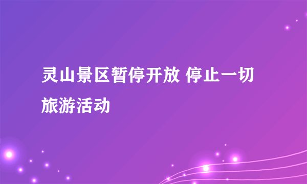 灵山景区暂停开放 停止一切旅游活动