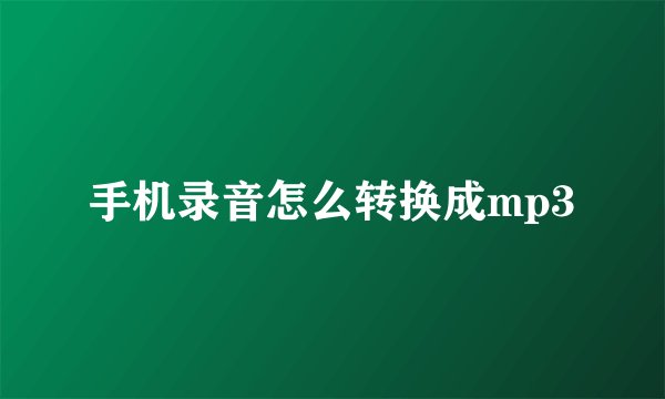 手机录音怎么转换成mp3