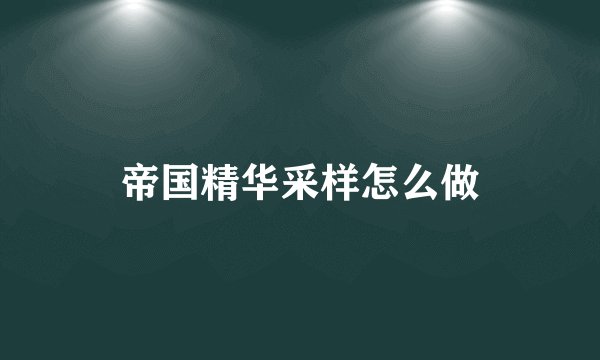 帝国精华采样怎么做