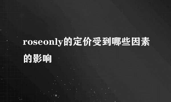 roseonly的定价受到哪些因素的影响