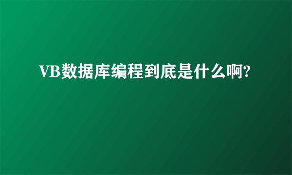 VB数据库编程到底是什么啊?