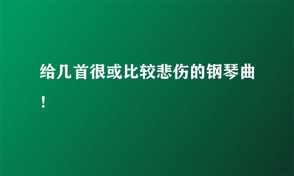 给几首很或比较悲伤的钢琴曲！