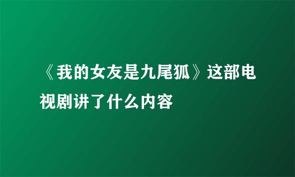 《我的女友是九尾狐》这部电视剧讲了什么内容