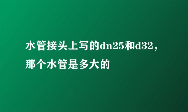 水管接头上写的dn25和d32，那个水管是多大的