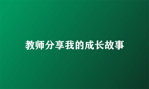 教师分享我的成长故事