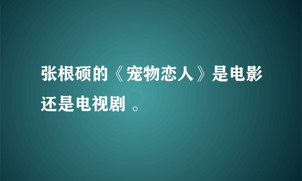 张根硕的《宠物恋人》是电影还是电视剧 。