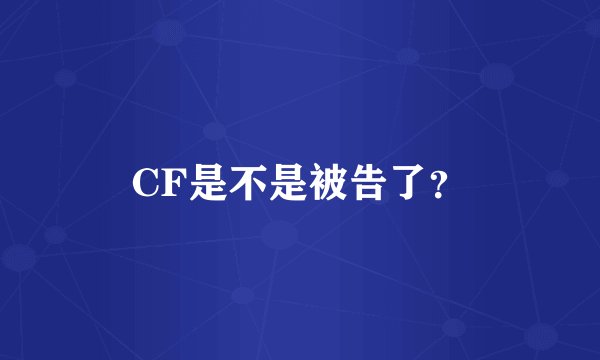 CF是不是被告了？