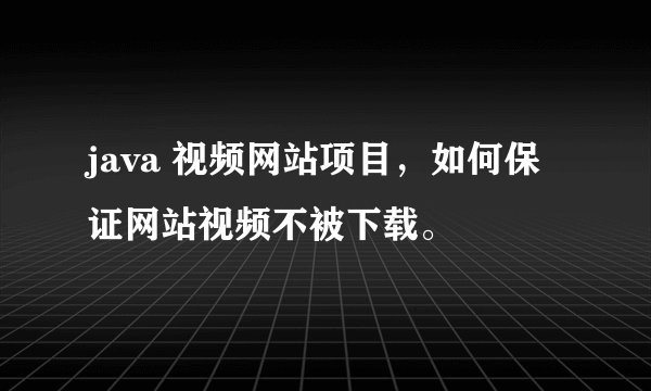 java 视频网站项目，如何保证网站视频不被下载。
