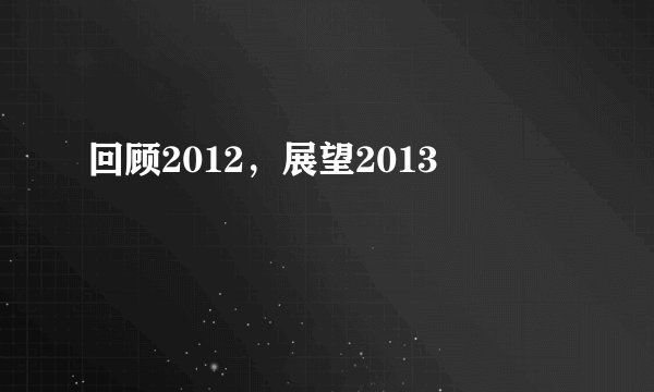 回顾2012，展望2013
