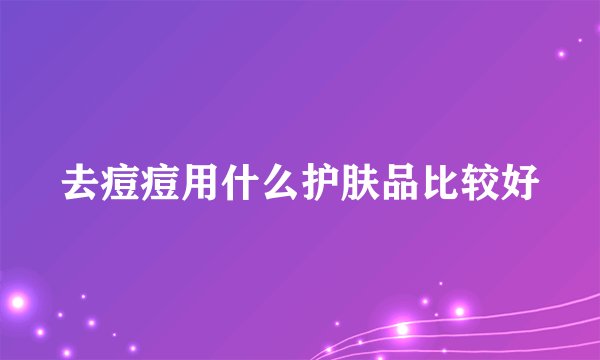 去痘痘用什么护肤品比较好