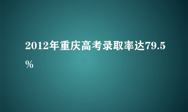 2012年重庆高考录取率达79.5%