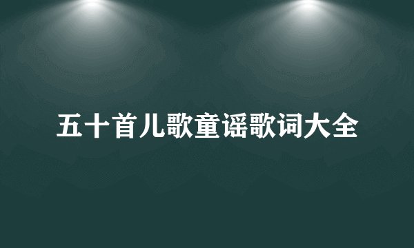 五十首儿歌童谣歌词大全