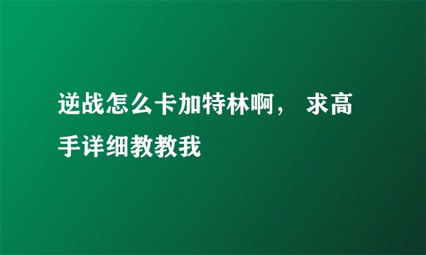 逆战怎么卡加特林啊， 求高手详细教教我