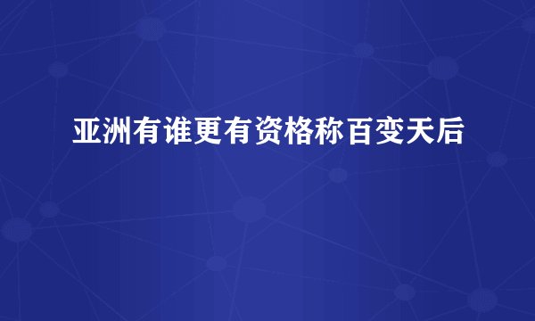 亚洲有谁更有资格称百变天后