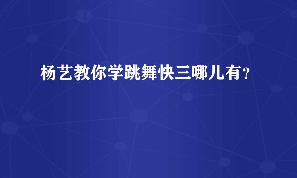 杨艺教你学跳舞快三哪儿有？