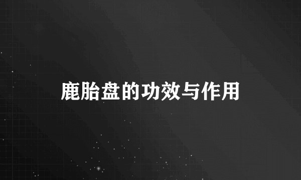 鹿胎盘的功效与作用