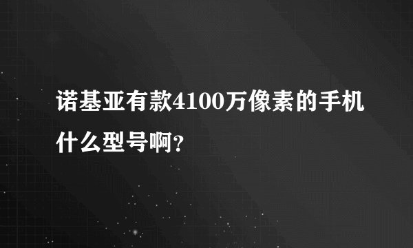 诺基亚有款4100万像素的手机什么型号啊?
