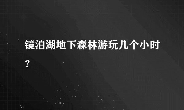 镜泊湖地下森林游玩几个小时？