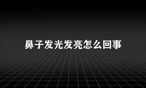 鼻子发光发亮怎么回事