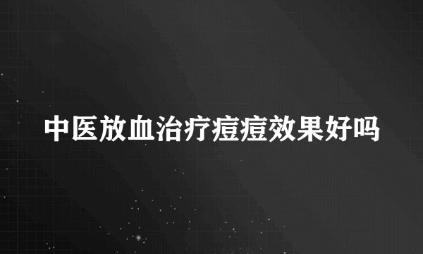 中医放血治疗痘痘效果好吗