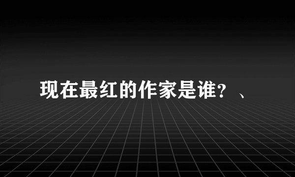现在最红的作家是谁？、