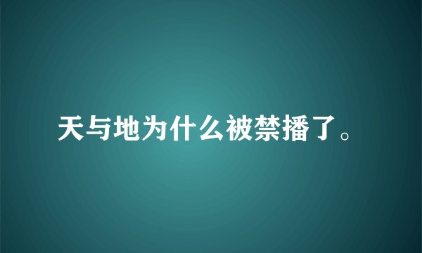 天与地为什么被禁播了。