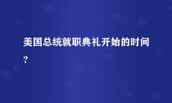 美国总统就职典礼开始的时间？