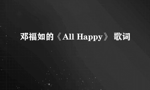 邓福如的《All Happy》 歌词