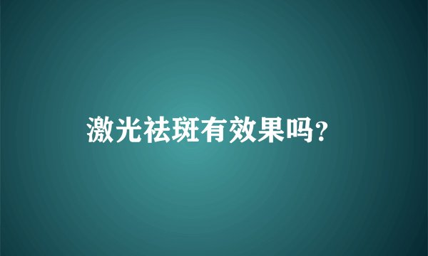 激光祛斑有效果吗？
