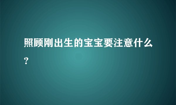 照顾刚出生的宝宝要注意什么？
