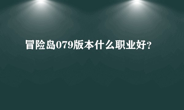 冒险岛079版本什么职业好？