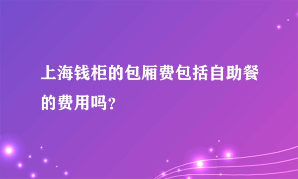 上海钱柜的包厢费包括自助餐的费用吗？