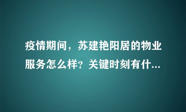 疫情期间，苏建艳阳居的物业服务怎么样？关键时刻有什么行动吗？