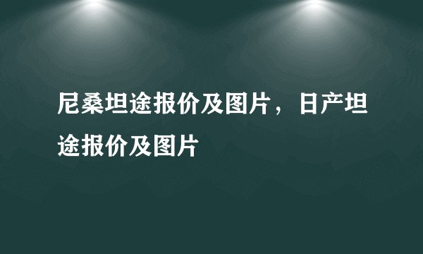 尼桑坦途报价及图片，日产坦途报价及图片