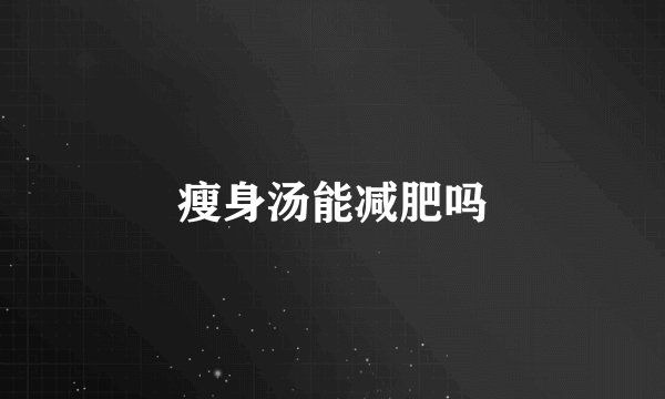瘦身汤能减肥吗