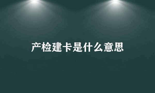 产检建卡是什么意思