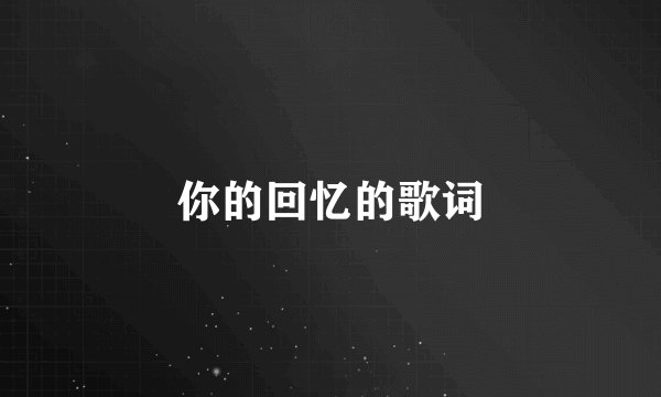 你的回忆的歌词