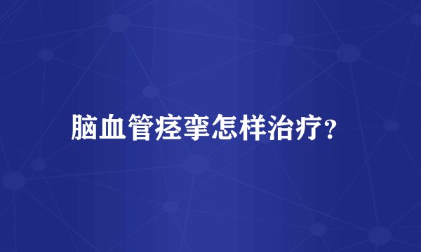 脑血管痉挛怎样治疗？