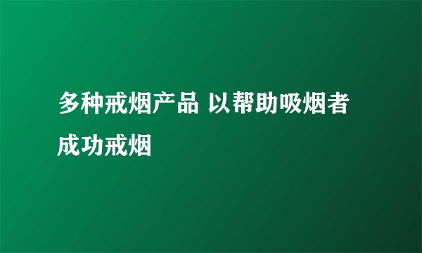 多种戒烟产品 以帮助吸烟者成功戒烟