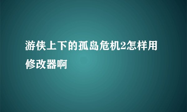 游侠上下的孤岛危机2怎样用修改器啊