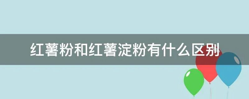 红薯粉和红薯淀粉有什么区别