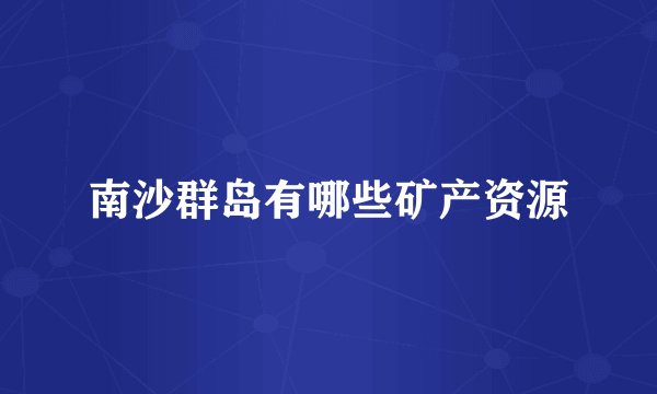 南沙群岛有哪些矿产资源