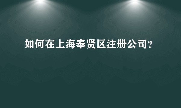 如何在上海奉贤区注册公司?
