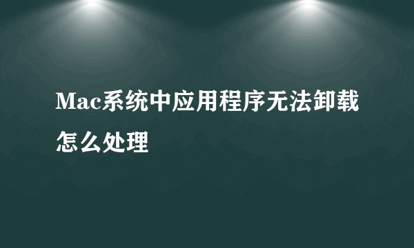 Mac系统中应用程序无法卸载怎么处理